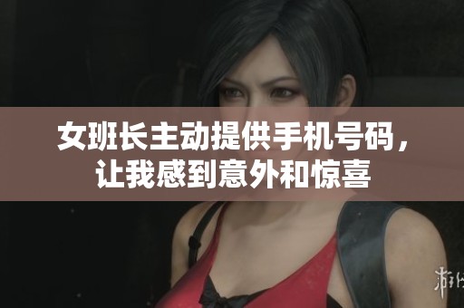 女班长主动提供手机号码，让我感到意外和惊喜