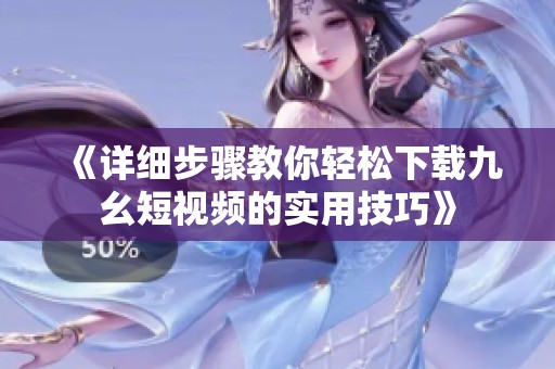 《详细步骤教你轻松下载九幺短视频的实用技巧》