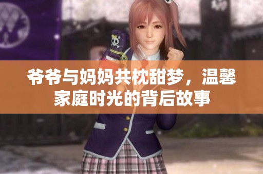 爷爷与妈妈共枕甜梦，温馨家庭时光的背后故事
