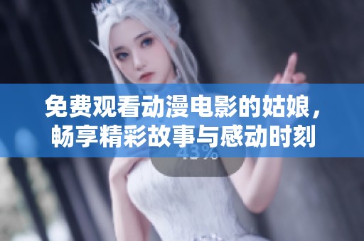 免费观看动漫电影的姑娘，畅享精彩故事与感动时刻