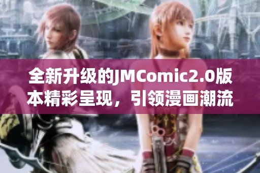 全新升级的JMComic2.0版本精彩呈现，引领漫画潮流新风向