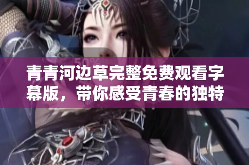 青青河边草完整免费观看字幕版，带你感受青春的独特魅力