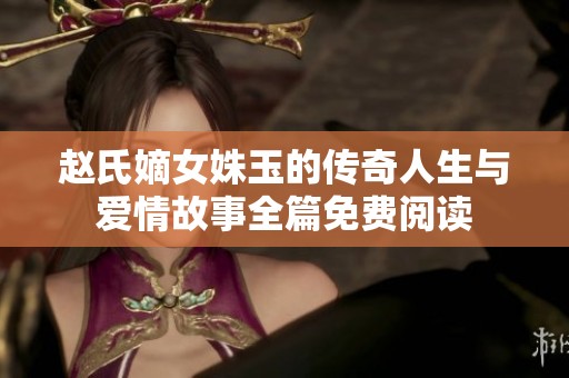 赵氏嫡女姝玉的传奇人生与爱情故事全篇免费阅读