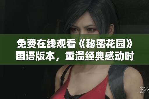 免费在线观看《秘密花园》国语版本，重温经典感动时刻
