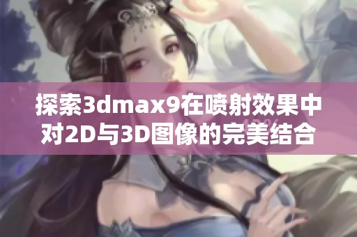 探索3dmax9在喷射效果中对2D与3D图像的完美结合技巧
