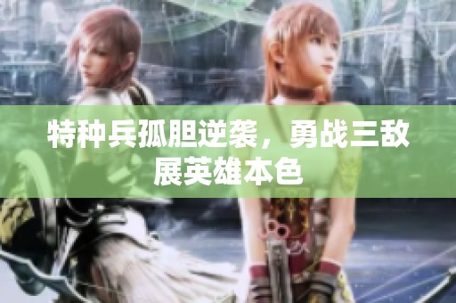 特种兵孤胆逆袭，勇战三敌展英雄本色
