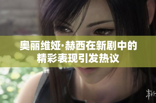奥丽维娅·赫西在新剧中的精彩表现引发热议