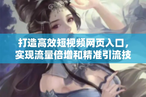 打造高效短视频网页入口，实现流量倍增和精准引流技巧