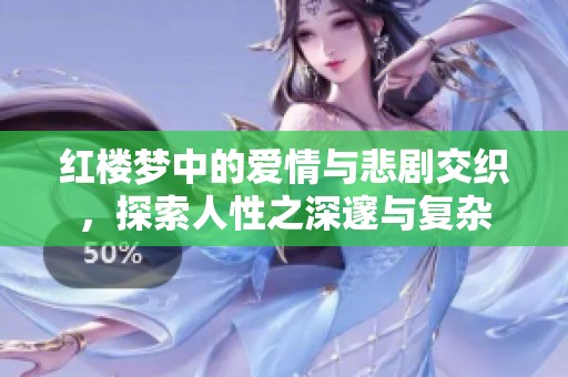红楼梦中的爱情与悲剧交织，探索人性之深邃与复杂