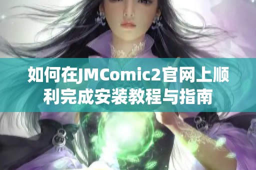如何在JMComic2官网上顺利完成安装教程与指南
