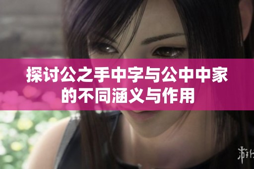 探讨公之手中字与公中中家的不同涵义与作用