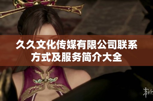 久久文化传媒有限公司联系方式及服务简介大全