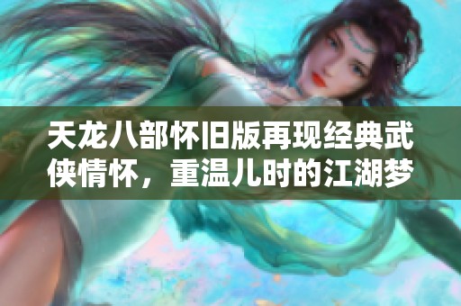 天龙八部怀旧版再现经典武侠情怀，重温儿时的江湖梦