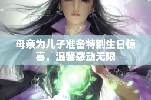 母亲为儿子准备特别生日惊喜，温馨感动无限