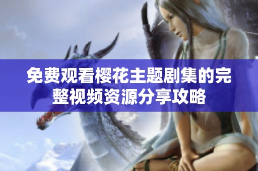 免费观看樱花主题剧集的完整视频资源分享攻略