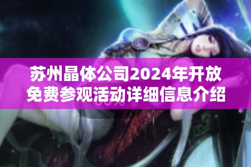 苏州晶体公司2024年开放免费参观活动详细信息介绍