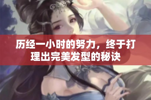 历经一小时的努力，终于打理出完美发型的秘诀