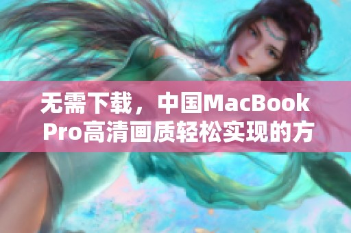 无需下载，中国MacBook Pro高清画质轻松实现的方法分享