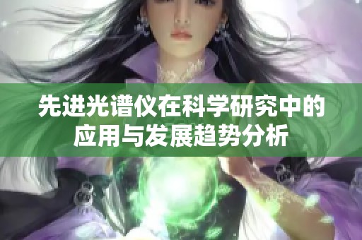先进光谱仪在科学研究中的应用与发展趋势分析