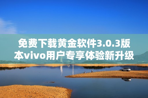 免费下载黄金软件3.0.3版本vivo用户专享体验新升级
