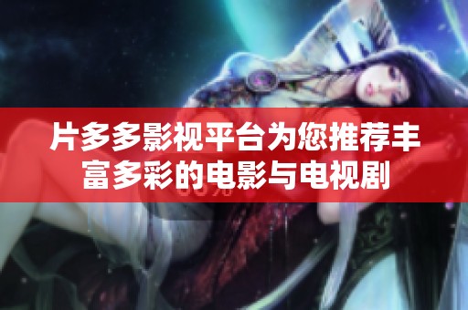片多多影视平台为您推荐丰富多彩的电影与电视剧