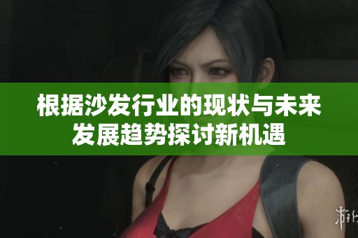 根据沙发行业的现状与未来发展趋势探讨新机遇
