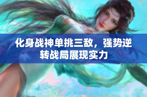 化身战神单挑三敌，强势逆转战局展现实力