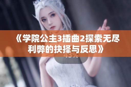 《学院公主3插曲2探索无尽利弊的抉择与反思》