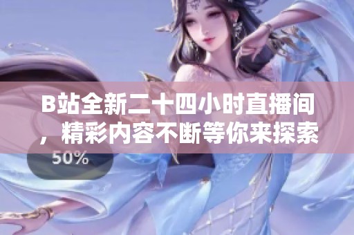 B站全新二十四小时直播间，精彩内容不断等你来探索