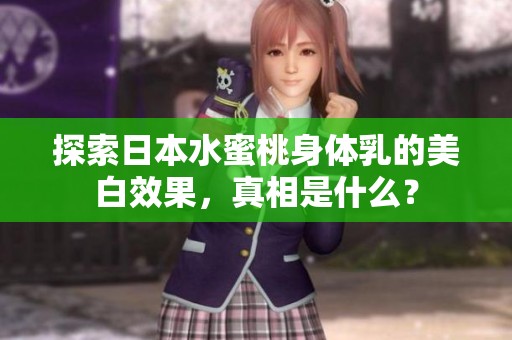 探索日本水蜜桃身体乳的美白效果，真相是什么？