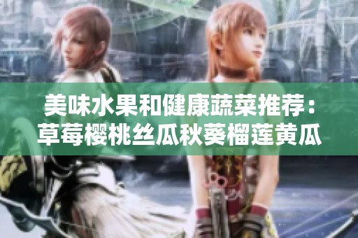 美味水果和健康蔬菜推荐：草莓樱桃丝瓜秋葵榴莲黄瓜全解析