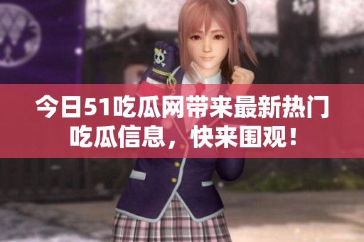 今日51吃瓜网带来最新热门吃瓜信息，快来围观！