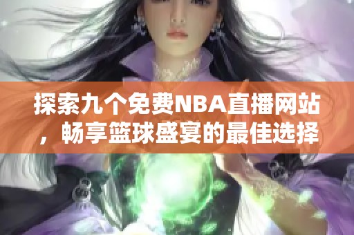 探索九个免费NBA直播网站，畅享篮球盛宴的最佳选择