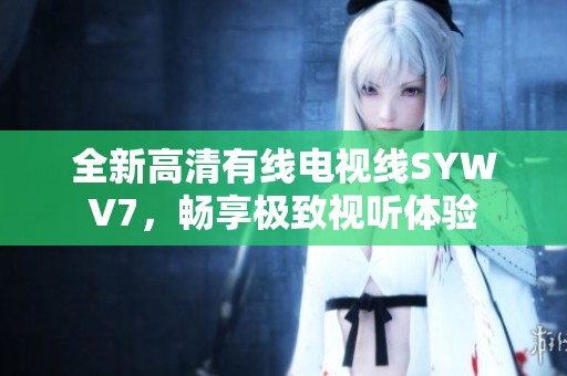 全新高清有线电视线SYWV7，畅享极致视听体验