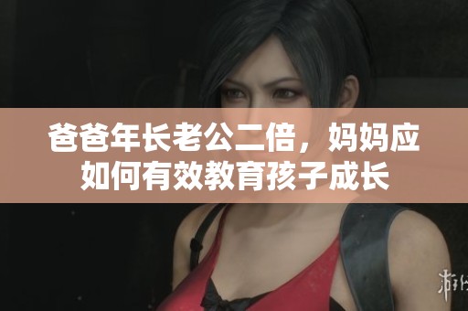 爸爸年长老公二倍，妈妈应如何有效教育孩子成长