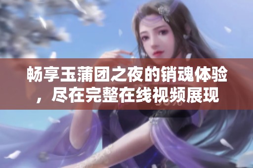 畅享玉蒲团之夜的销魂体验，尽在完整在线视频展现