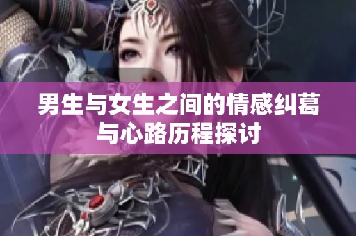 男生与女生之间的情感纠葛与心路历程探讨
