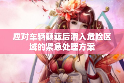 应对车辆颠簸后滑入危险区域的紧急处理方案