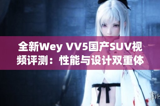 全新Wey VV5国产SUV视频评测：性能与设计双重体验