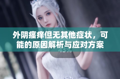 外阴瘙痒但无其他症状，可能的原因解析与应对方案