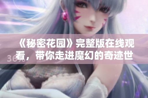 《秘密花园》完整版在线观看，带你走进魔幻的奇迹世界