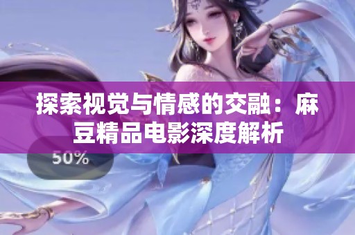 探索视觉与情感的交融：麻豆精品电影深度解析