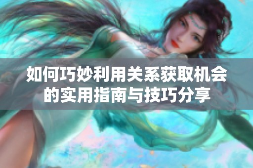 如何巧妙利用关系获取机会的实用指南与技巧分享
