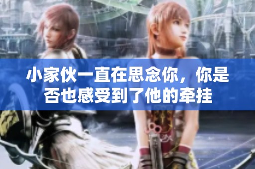 小家伙一直在思念你，你是否也感受到了他的牵挂