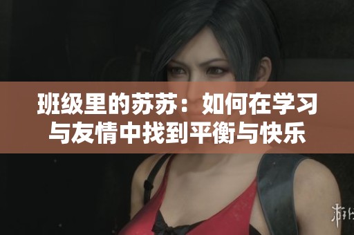 班级里的苏苏：如何在学习与友情中找到平衡与快乐