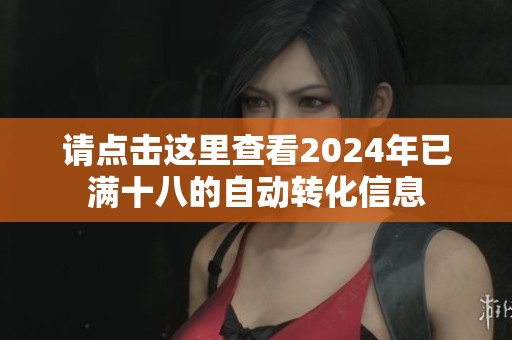 请点击这里查看2024年已满十八的自动转化信息