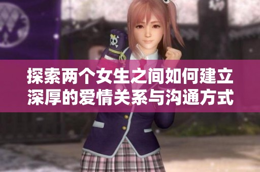 探索两个女生之间如何建立深厚的爱情关系与沟通方式