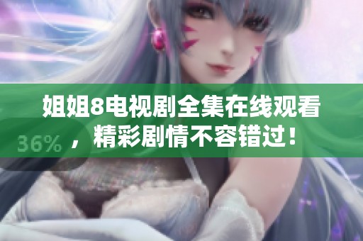 姐姐8电视剧全集在线观看，精彩剧情不容错过！