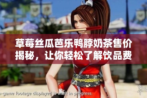 草莓丝瓜芭乐鸭脖奶茶售价揭秘，让你轻松了解饮品费用