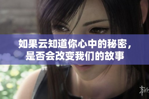 如果云知道你心中的秘密，是否会改变我们的故事
